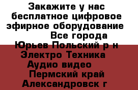 Закажите у нас бесплатное цифровое эфирное оборудование dvb-t2 - Все города, Юрьев-Польский р-н Электро-Техника » Аудио-видео   . Пермский край,Александровск г.